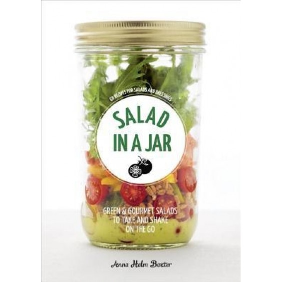 Salad in a Jar: 68 Recipes for Salads and Dressings, Anna Helm Baxter (Author)
