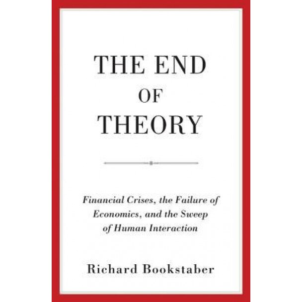 The End of Theory: Financial Crises, the Failure of Economics, and the Sweep of Human Interaction - Richard Bookstaber (Author)