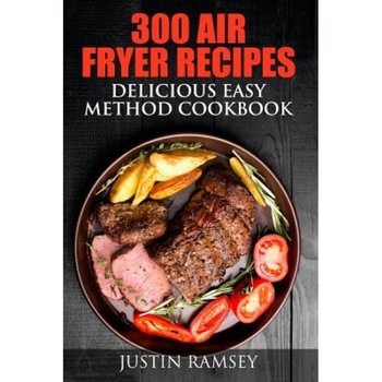 300 Air Fryer Recipes: Delicious Easy Method Cookbook, Justin Ramsey (Author) 300 Air Fryer Recipes: Delicious Easy Method Cookbook, Justin Ramsey (Author)
