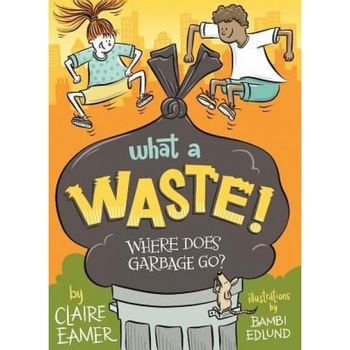 What a Waste: Where Does Garbage Go?, Claire Eamer (Author) What a Waste: Where Does Garbage Go?, Claire Eamer (Author)