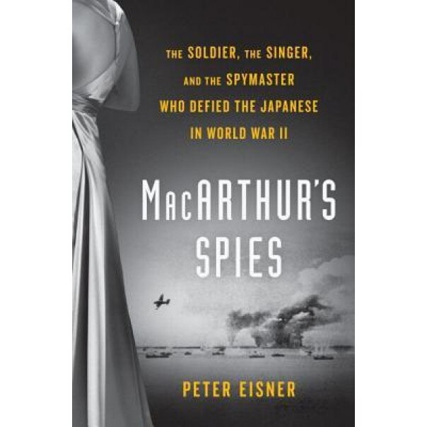 MacArthur's Spies: The Soldier, the Singer, and the Spymaster Who Defied the Japanese in World War II, Peter Eisner (Author)