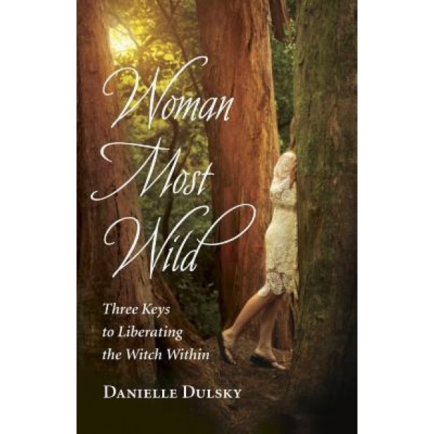 Woman Most Wild: Three Keys to Opening the Broom Closet and Liberating the Witch Within - Danielle Dulsky (Author)