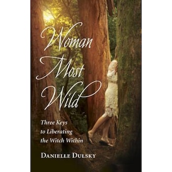 Woman Most Wild: Three Keys to Opening the Broom Closet and Liberating the Witch Within - Danielle Dulsky (Author) Woman Most Wild: Three Keys to Opening the Broom Closet and Liberating the Witch Within - Danielle Dulsky (Author)