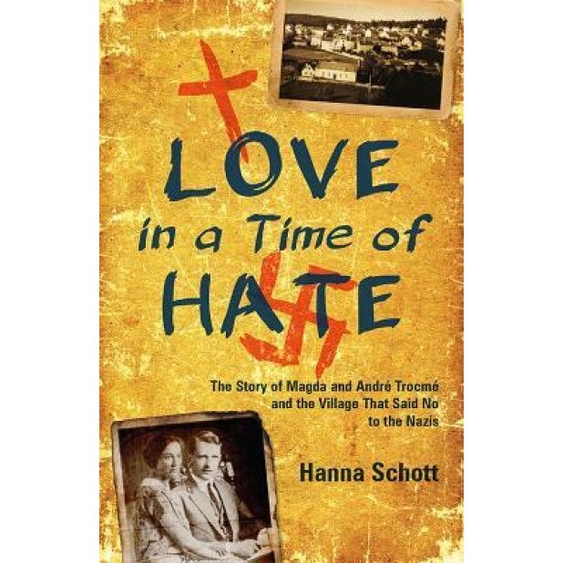 Love in a Time of Hate: The Story of Magda and Andre Trocme and the Village That Said No to the Nazis, Hanna Schott (Author)