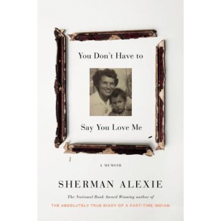 You Don't Have to Say You Love Me: A Memoir, Sherman Alexie (Author)