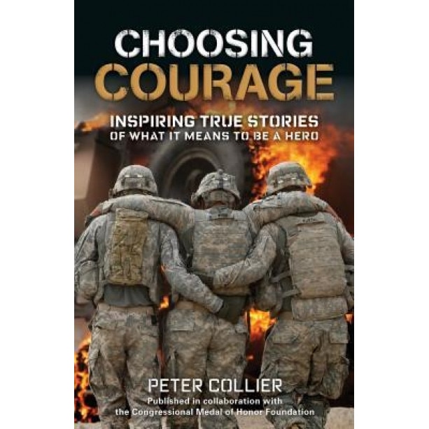 Choosing Courage: Inspiring True Stories of What It Means to Be a Hero, Peter Collier (Author)
