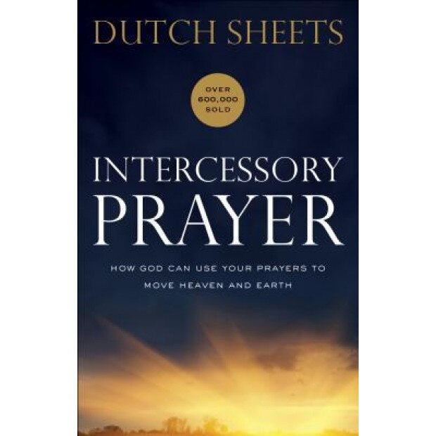 Intercessory Prayer: How God Can Use Your Prayers to Move Heaven and Earth, Dutch Sheets (Author)