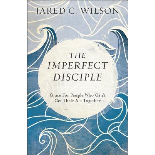 The Imperfect Disciple: Grace for People Who Can't Get Their ACT Together, Jared C. Wilson (Author)