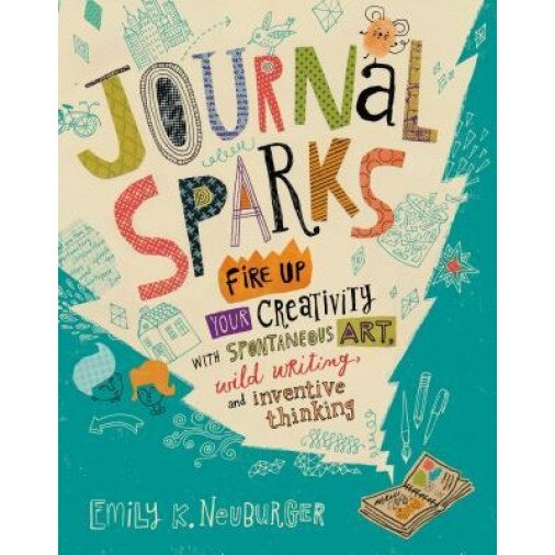 Journal Sparks: Fire Up Your Creativity with Spontaneous Art, Wild Writing, and Inventive Thinking, Emily K. Neuburger (Author)