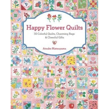Happy Flower Quilts: 30 Colorful Quilts, Charming Bags and Cheerful Gifts, Atsuko Matsuyama (Author) Happy Flower Quilts: 30 Colorful Quilts, Charming Bags and Cheerful Gifts, Atsuko Matsuyama (Author)