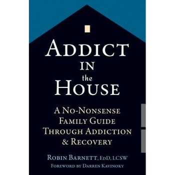Addict in the House: A No-Nonsense Family Guide Through Addiction and Recovery, Robin Barnett (Author) Addict in the House: A No-Nonsense Family Guide Through Addiction and Recovery, Robin Barnett (Author)