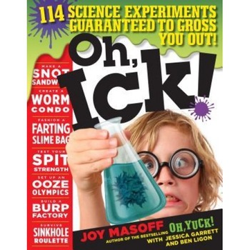 Oh, Ick!: 114 Science Experiments Guaranteed to Gross You Out!, Joy Masoff (Author) Oh, Ick!: 114 Science Experiments Guaranteed to Gross You Out!, Joy Masoff (Author)