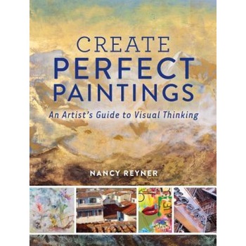 Create Perfect Paintings: An Artist's Guide to Visual Thinking, Nancy Reyner (Author) Create Perfect Paintings: An Artist's Guide to Visual Thinking, Nancy Reyner (Author)
