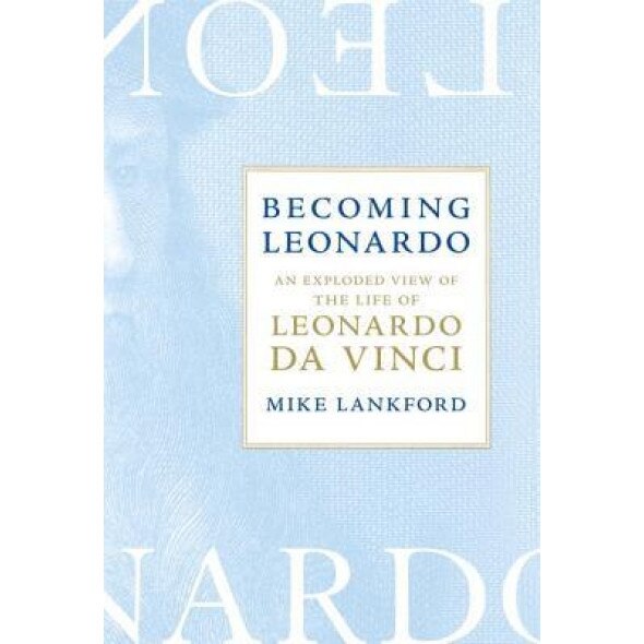 Becoming Leonardo: An Exploded View of the Life of Leonardo Da Vinci, Mike Lankford (Author)