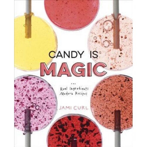 Candy Is Magic: Real Ingredients, Modern Recipes, Jami Curl (Author)