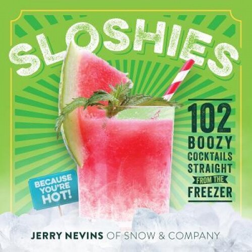 Sloshies: 102 Boozy Cocktails Straight from the Freezer, Jerry Nevins (Author)