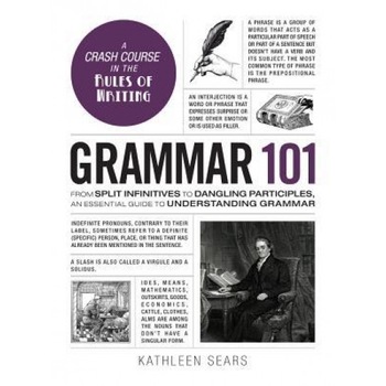 Grammar 101: From Split Infinitives to Dangling Participles, an Essential Guide to Understanding Grammar, Kathleen Sears (Author) Grammar 101: From Split Infinitives to Dangling Participles, an Essential Guide to Understanding Grammar, Kathleen Sears (Author)