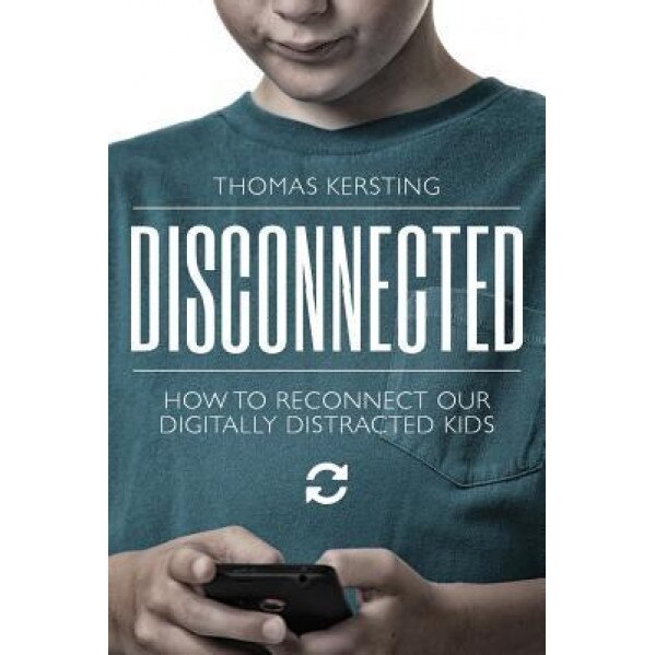 Disconnected: How to Reconnect Our Digitally Distracted Kids, MR Thomas J. Kersting (Author)