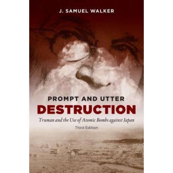 Prompt and Utter Destruction: Truman and the Use of Atomic Bombs Against Japan, J. Samuel Walker (Author)