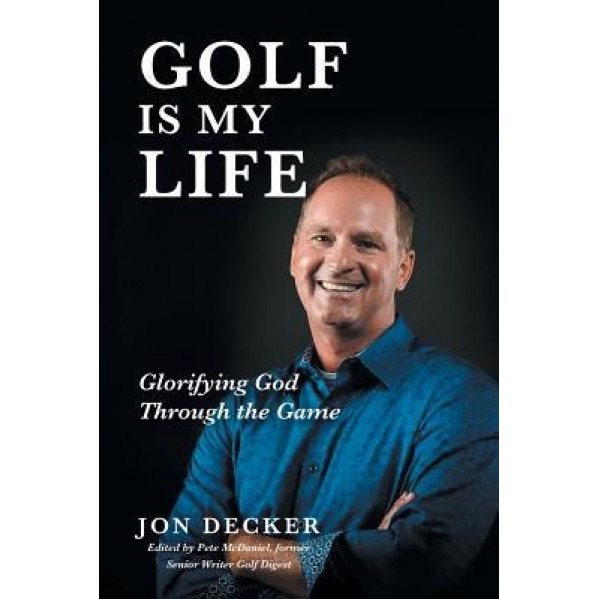 Golf Is My Life: Glorifying God Through the Game, Jon Decker (Author)
