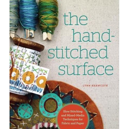 The Hand-Stitched Surface: Slow Stitching and Mixed-Media Techniques for Fabric and Paper, Lynn Krawczyk (Author)