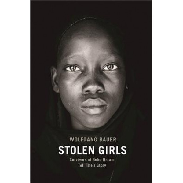 Stolen Girls: Survivors of Boko Haram Tell Their Story, Wolfgang Bauer (Author)