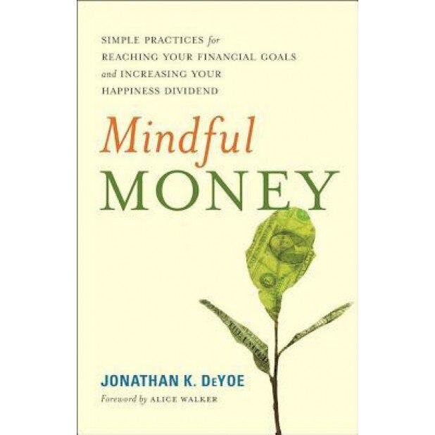 Mindful Money: Simple Practices for Reaching Your Financial Goals and Increasing Your Happiness Dividend - Jonathan K. Deyoe (Author)