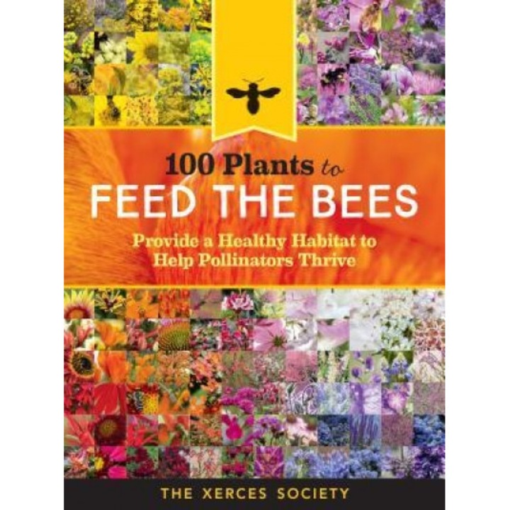100 Plants to Save the Bees: Provide and Protect the Blooms That Pollinators Need to Survive and Thrive, The Xerces Society (Author)