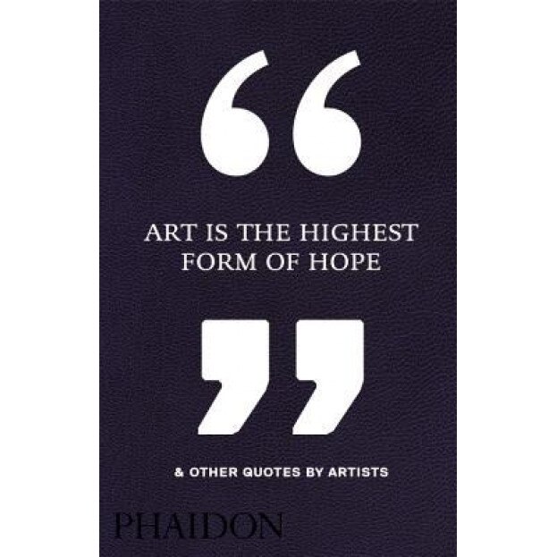 Art Is the Highest Form of Hope & Other Quotes by Artists, Phaidon (Author)
