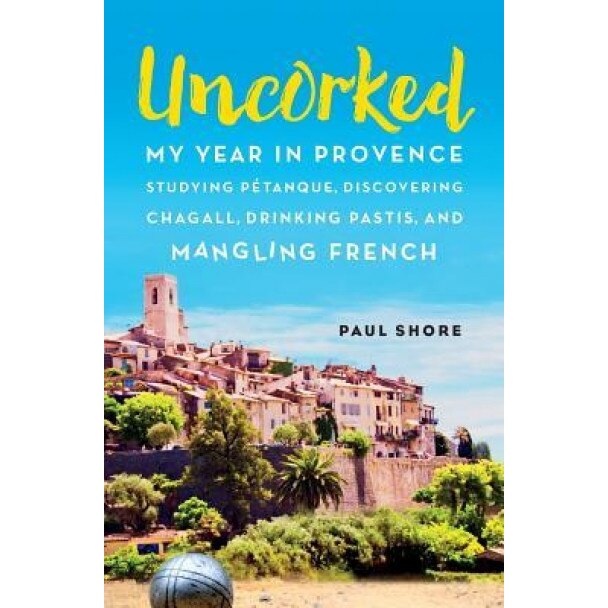 Uncorked: My Year in Provence Studying Petanque, Discovering Chagall, Drinking Pastis, and Mangling French, Paul Shore (Author)