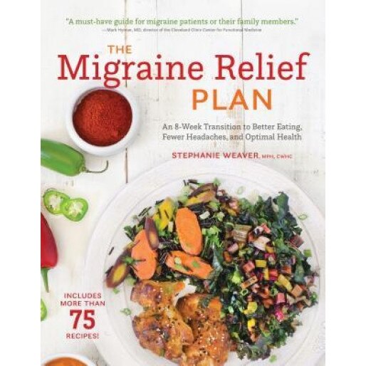 The Migraine Relief Plan: An 8-Week Transition to Better Eating, Fewer Headaches, and Optimal Health, Stephanie Weaver (Author)