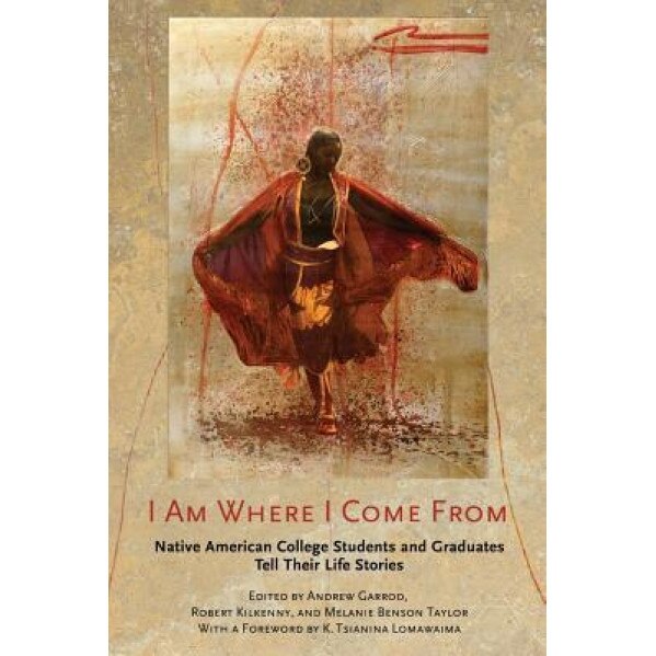 I Am Where I Come from: Native American College Students and Graduates Tell Their Life Stories, Andrew Garrod (Editor)