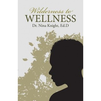Wilderness to Wellness, Ed D. Dr Nina Knight (Author) Wilderness to Wellness, Ed D. Dr Nina Knight (Author)