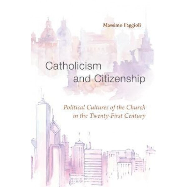 Catholicism and Citizenship: Political Cultures of the Church in the Twenty-First Century, Massimo Faggioli (Author)