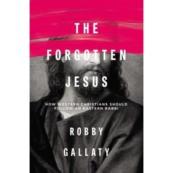 The Forgotten Jesus: Why Western Christians Should Follow an Eastern Rabbi, Robby F. Gallaty (Author)