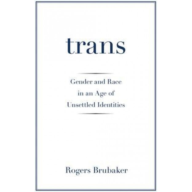 Trans: Gender and Race in an Age of Unsettled Identities, Rogers Brubaker (Author)