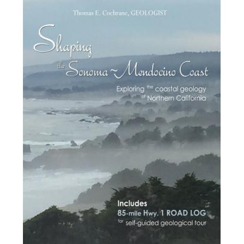 Shaping the Sonoma-Mendocino Coast: Exploring the Coastal Geology of Northern California, Thomas E. Cochrane (Author)