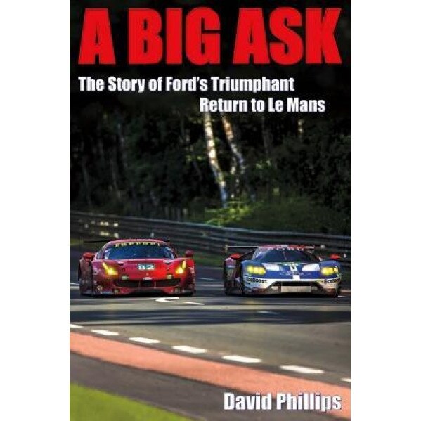 A Big Ask: The Story of Ford's Triumphant Return to Le Mans, David Phillips (Author)