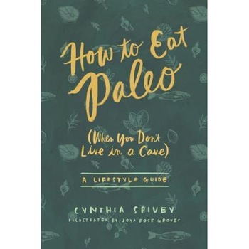 How to Eat Paleo: (When You Don't Live in a Cave), Cynthia Flick Spivey (Author) How to Eat Paleo: (When You Don't Live in a Cave), Cynthia Flick Spivey (Author)