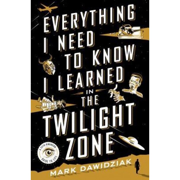 Everything I Need to Know I Learned in the Twilight Zone: A Fifth Dimension Guide to Life, Mark Daniel Dawidziak (Author)