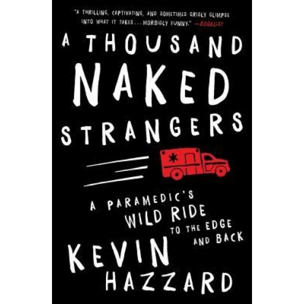 A Thousand Naked Strangers: A Paramedic's Wild Ride to the Edge and Back, Kevin Hazzard (Author)