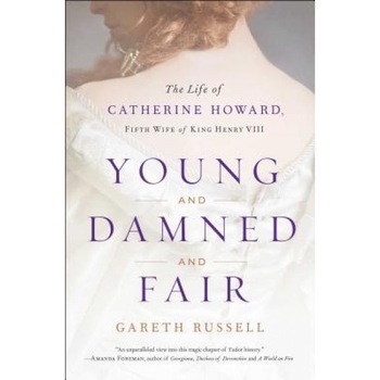 Young and Damned and Fair: The Life of Catherine Howard, Fifth Wife of King Henry VIII, Gareth Russell (Author) Young and Damned and Fair: The Life of Catherine Howard, Fifth Wife of King Henry VIII, Gareth Russell (Author)