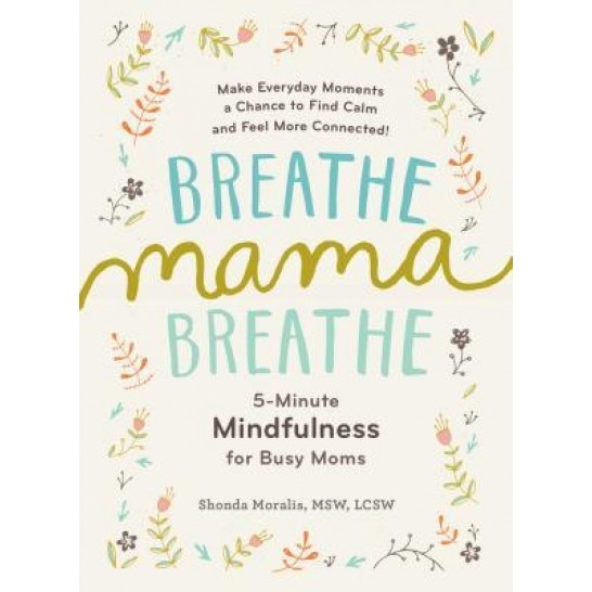 Breathe, Mama, Breathe: 5-Minute Mindfulness for Busy Moms - Shonda Moralis (Author)