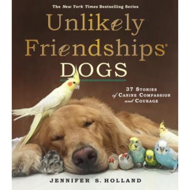 Unlikely Friendships: Dogs: 37 Stories of Canine Compassion and Courage, Jennifer S. Holland (Author)