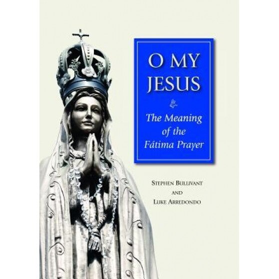 O My Jesus: The Meaning of the Fatima Prayer, Stephen Bullivant (Author)