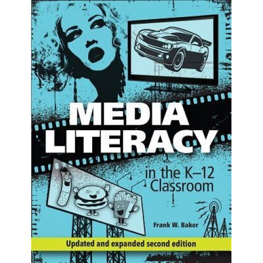 Media Literacy in the K-12 Classroom, Second Edition, Frank W. Baker (Author)