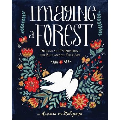 Imagine a Forest: Designs and Inspirations for Enchanting Folk Art, Dinara Mirtalipova (Author)