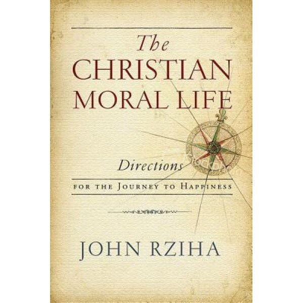 The Christian Moral Life: Directions for the Journey to Happiness, John Rziha (Author)