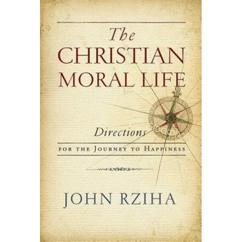 The Christian Moral Life: Directions for the Journey to Happiness, John Rziha (Author) The Christian Moral Life: Directions for the Journey to Happiness, John Rziha (Author)