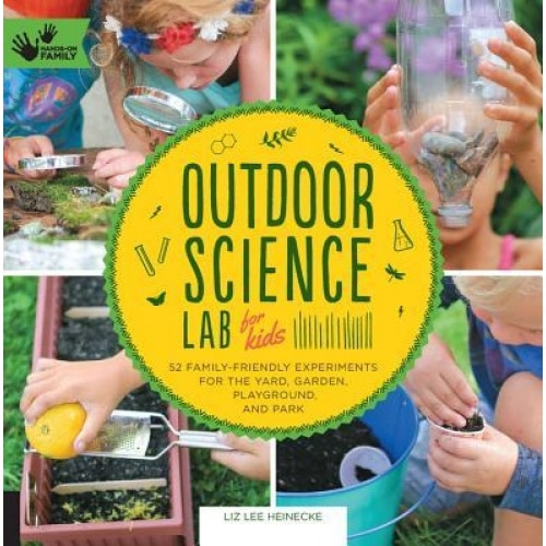 Outdoor Science Lab for Kids: 52 Family Friendly Experiments for the Yard, Garden, Playground, and Park, Liz Heinecke (Author)
